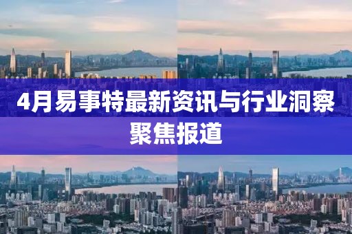 4月易事特最新資訊與行業(yè)洞察聚焦報道