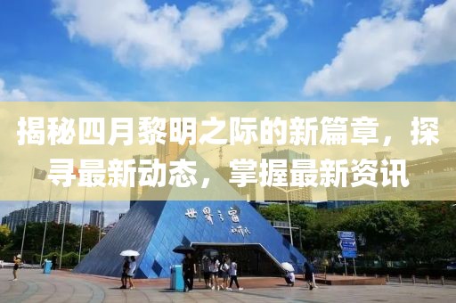 揭秘四月黎明之際的新篇章，探尋最新動態(tài)，掌握最新資訊