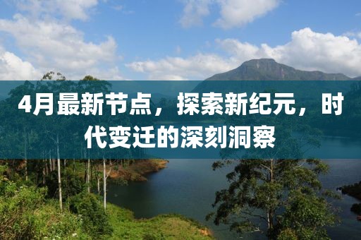 4月最新節(jié)點(diǎn)，探索新紀(jì)元，時(shí)代變遷的深刻洞察