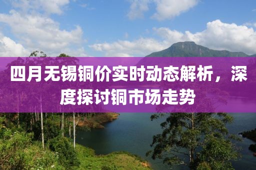 四月無錫銅價實時動態(tài)解析，深度探討銅市場走勢