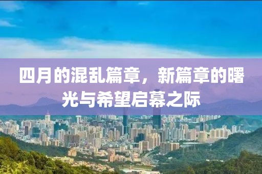 四月的混亂篇章，新篇章的曙光與希望啟幕之際