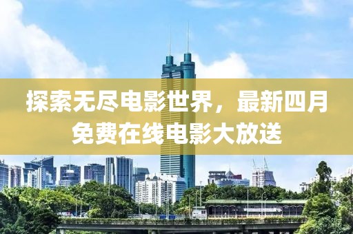 探索無盡電影世界，最新四月免費在線電影大放送