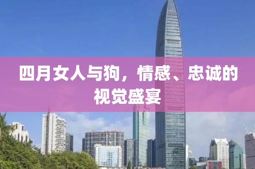 四月女人與狗，情感、忠誠的視覺盛宴
