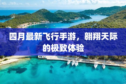 四月最新飛行手游，翱翔天際的極致體驗