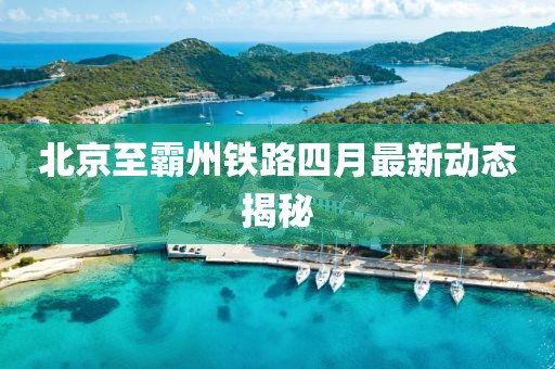 北京至霸州鐵路四月最新動(dòng)態(tài)揭秘