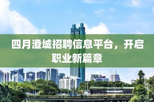 四月澄城招聘信息平臺(tái)，開啟職業(yè)新篇章