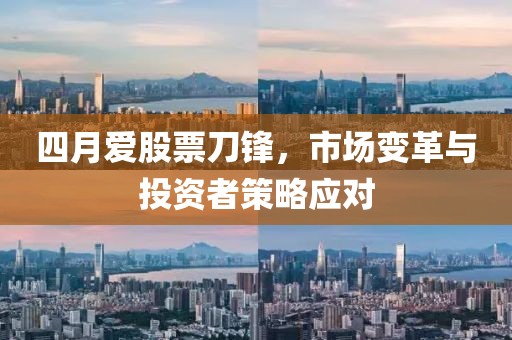 四月愛(ài)股票刀鋒，市場(chǎng)變革與投資者策略應(yīng)對(duì)