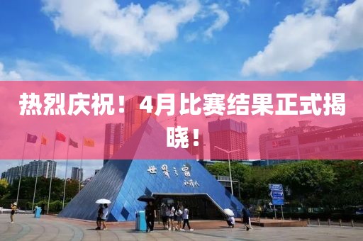 熱烈慶祝！4月比賽結(jié)果正式揭曉！