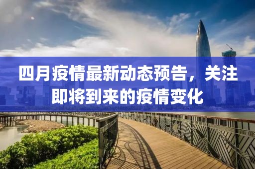 四月疫情最新動(dòng)態(tài)預(yù)告，關(guān)注即將到來的疫情變化