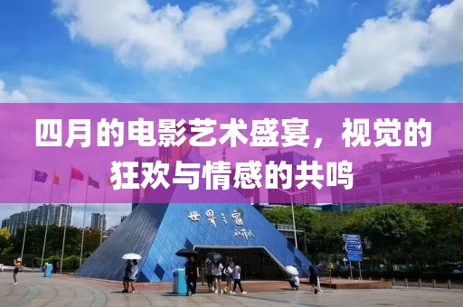 四月的電影藝術(shù)盛宴，視覺的狂歡與情感的共鳴