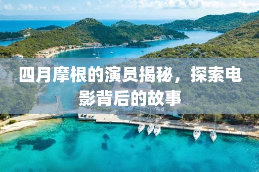 四月摩根的演員揭秘，探索電影背后的故事