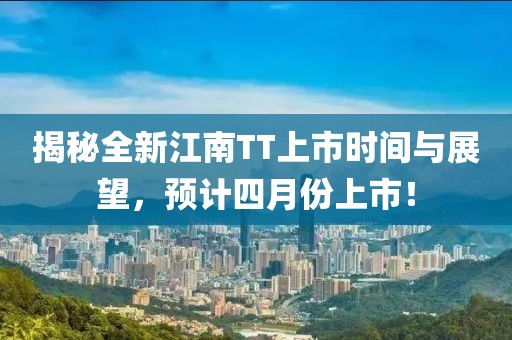 揭秘全新江南TT上市時(shí)間與展望，預(yù)計(jì)四月份上市！
