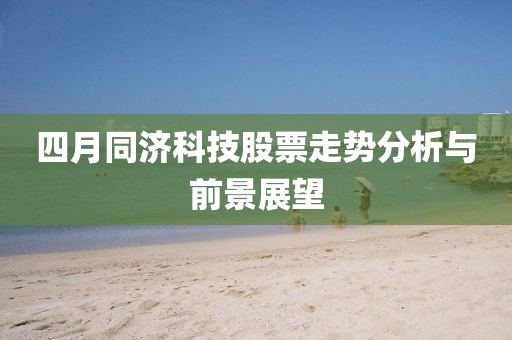 四月同濟(jì)科技股票走勢(shì)分析與前景展望