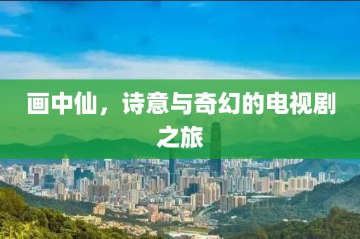 畫中仙，詩意與奇幻的電視劇之旅