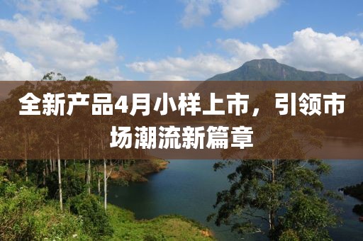 全新產(chǎn)品4月小樣上市，引領市場潮流新篇章
