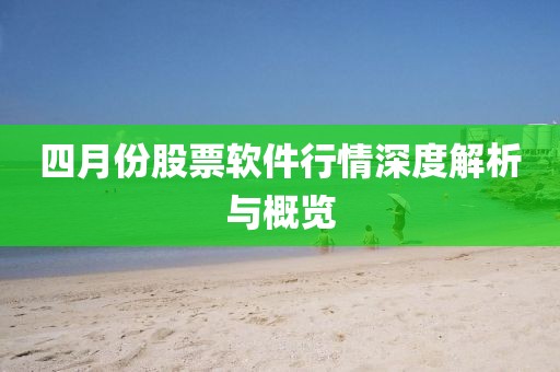 四月份股票軟件行情深度解析與概覽