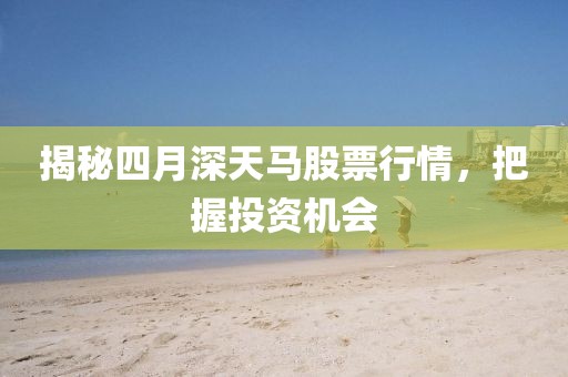 揭秘四月深天馬股票行情，把握投資機(jī)會(huì)