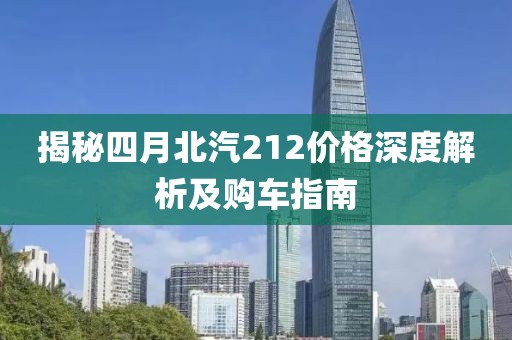 揭秘四月北汽212價(jià)格深度解析及購(gòu)車指南