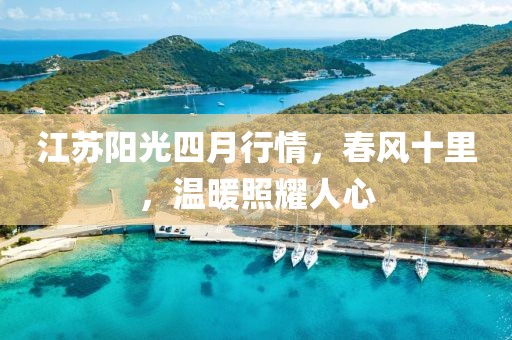 江蘇陽光四月行情，春風十里，溫暖照耀人心