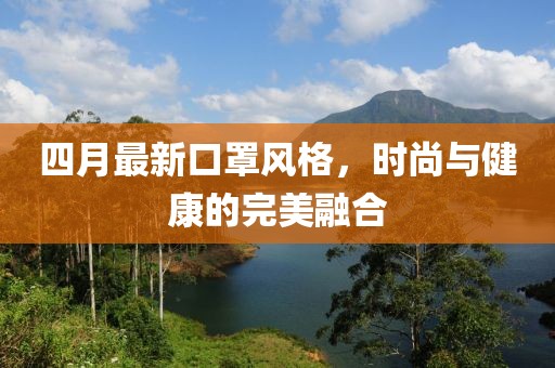 四月最新口罩風格，時尚與健康的完美融合