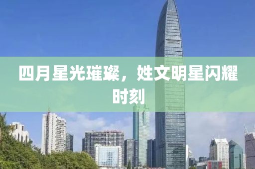 四月星光璀璨，姓文明星閃耀時(shí)刻