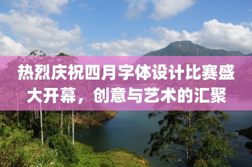 熱烈慶祝四月字體設(shè)計(jì)比賽盛大開(kāi)幕，創(chuàng)意與藝術(shù)的匯聚