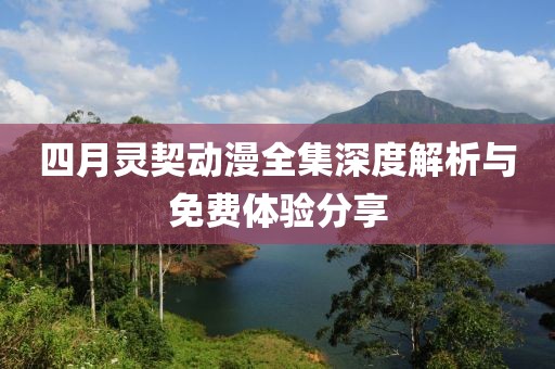 四月靈契動(dòng)漫全集深度解析與免費(fèi)體驗(yàn)分享