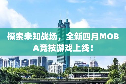 探索未知戰(zhàn)場，全新四月MOBA競技游戲上線！