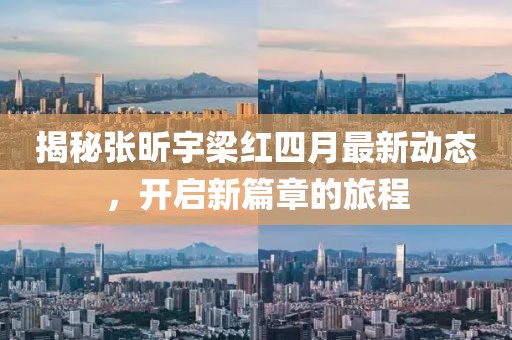 揭秘張昕宇梁紅四月最新動態(tài)，開啟新篇章的旅程