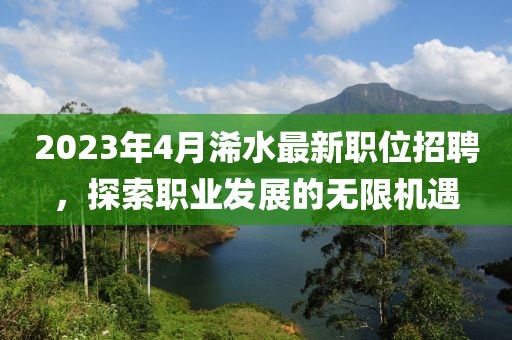 2023年4月浠水最新職位招聘，探索職業(yè)發(fā)展的無限機遇
