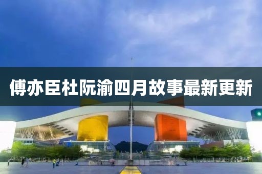 傅亦臣杜阮渝四月故事最新更新