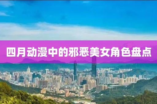 四月動漫中的邪惡美女角色盤點