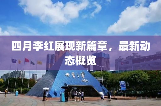 四月李紅展現(xiàn)新篇章，最新動態(tài)概覽