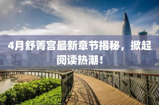 4月舒箐宮最新章節(jié)揭秘，掀起閱讀熱潮！