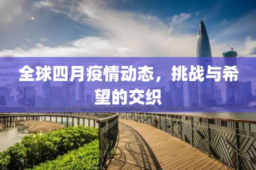 全球四月疫情動(dòng)態(tài)，挑戰(zhàn)與希望的交織