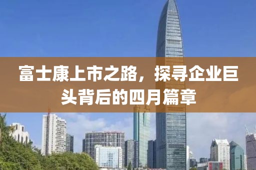 富士康上市之路，探尋企業(yè)巨頭背后的四月篇章