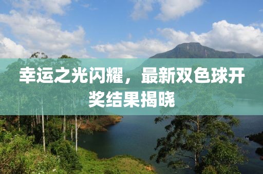 幸運(yùn)之光閃耀，最新雙色球開獎(jiǎng)結(jié)果揭曉