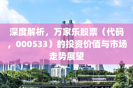 深度解析，萬家樂股票（代碼，000533）的投資價值與市場走勢展望