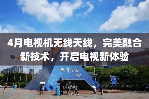 4月電視機(jī)無線天線，完美融合新技術(shù)，開啟電視新體驗(yàn)