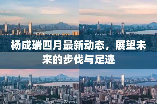 楊成瑞四月最新動(dòng)態(tài)，展望未來(lái)的步伐與足跡
