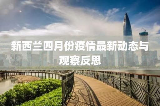新西蘭四月份疫情最新動態(tài)與觀察反思