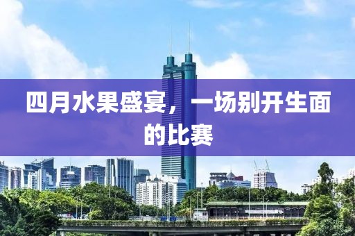 四月水果盛宴，一場別開生面的比賽
