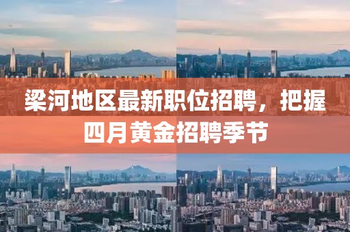 梁河地區(qū)最新職位招聘，把握四月黃金招聘季節(jié)
