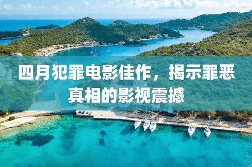 四月犯罪電影佳作，揭示罪惡真相的影視震撼
