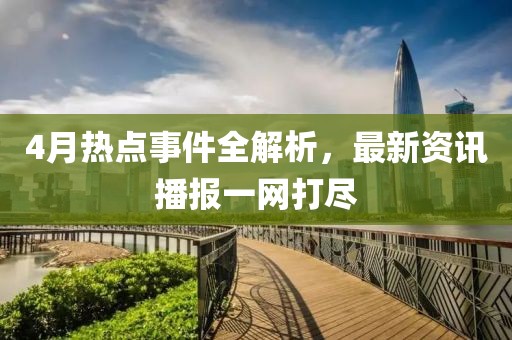 4月熱點(diǎn)事件全解析，最新資訊播報(bào)一網(wǎng)打盡