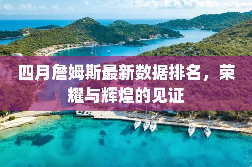 四月詹姆斯最新數(shù)據(jù)排名，榮耀與輝煌的見證