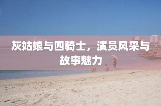 灰姑娘與四騎士，演員風(fēng)采與故事魅力