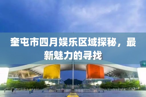 奎屯市四月娛樂區(qū)域探秘，最新魅力的尋找