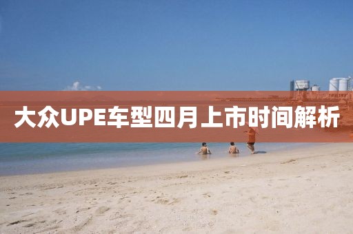 大眾UPE車型四月上市時(shí)間解析