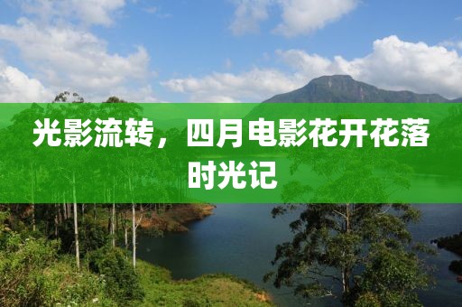 光影流轉(zhuǎn)，四月電影花開(kāi)花落時(shí)光記